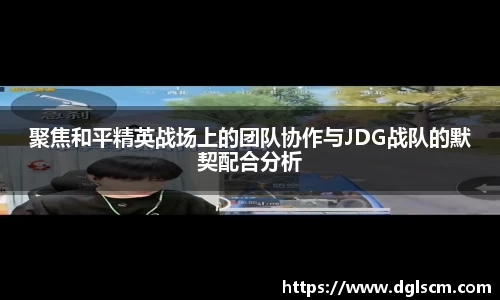 聚焦和平精英战场上的团队协作与JDG战队的默契配合分析