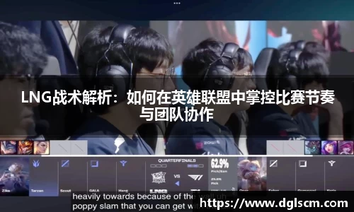 LNG战术解析：如何在英雄联盟中掌控比赛节奏与团队协作