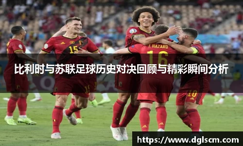 比利时与苏联足球历史对决回顾与精彩瞬间分析