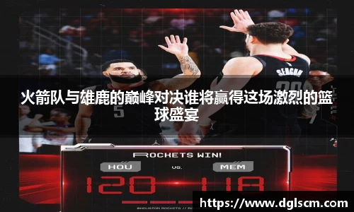 火箭队与雄鹿的巅峰对决谁将赢得这场激烈的篮球盛宴