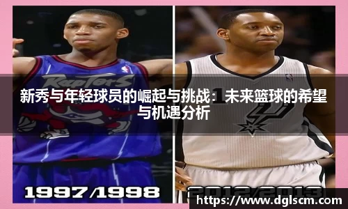 新秀与年轻球员的崛起与挑战：未来篮球的希望与机遇分析